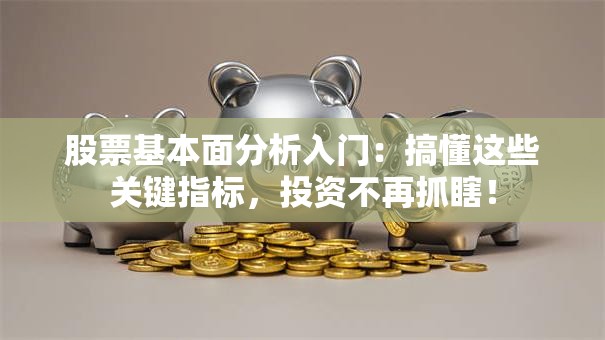 股票基本面分析入门：搞懂这些关键指标，投资不再抓瞎！