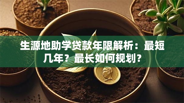 生源地助学贷款年限解析：最短几年？最长如何规划？