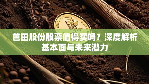 芭田股份股票值得买吗？深度解析基本面与未来潜力