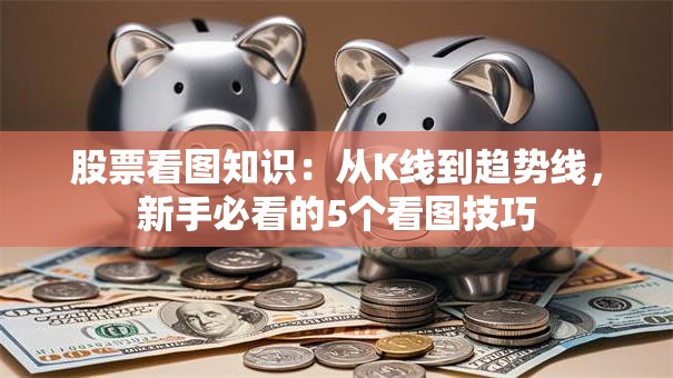 股票看图知识：从K线到趋势线，新手必看的5个看图技巧