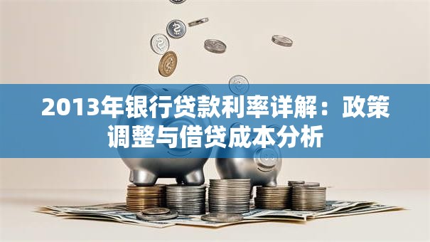 2013年银行贷款利率详解：政策调整与借贷成本分析