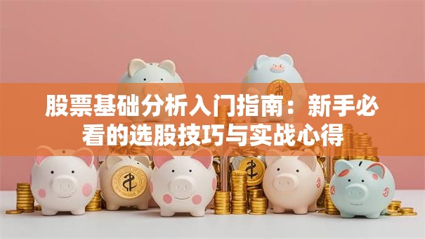 股票基础分析入门指南：新手必看的选股技巧与实战心得