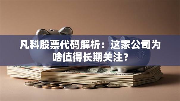 凡科股票代码解析：这家公司为啥值得长期关注？