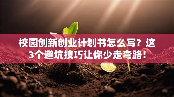 校园创新创业计划书怎么写？这3个避坑技巧让你少走弯路！