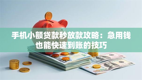 手机小额贷款秒放款攻略：急用钱也能快速到账的技巧