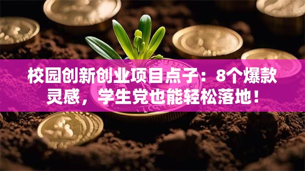 校园创新创业项目点子：8个爆款灵感，学生党也能轻松落地！