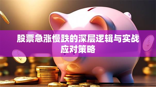 股票急涨慢跌的深层逻辑与实战应对策略