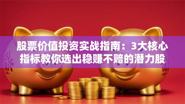 股票价值投资实战指南：3大核心指标教你选出稳赚不赔的潜力股