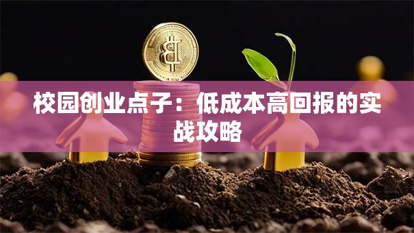 校园创业点子：低成本高回报的实战攻略