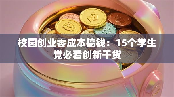 校园创业零成本搞钱：15个学生党必看创新干货