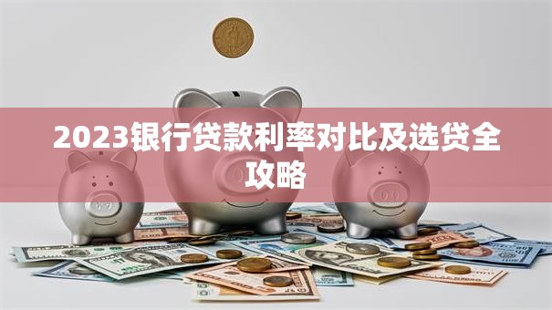 2023银行贷款利率对比及选贷全攻略