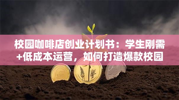校园咖啡店创业计划书：学生刚需+低成本运营，如何打造爆款校园生意？