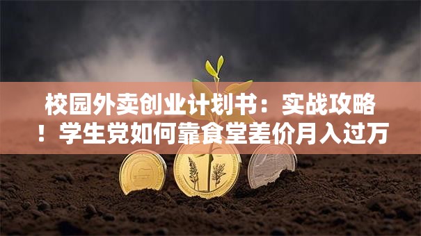 校园外卖创业计划书：实战攻略！学生党如何靠食堂差价月入过万