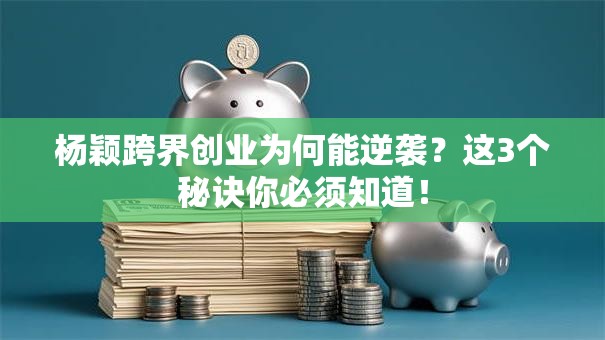 杨颖跨界创业为何能逆袭？这3个秘诀你必须知道！