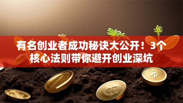 有名创业者成功秘诀大公开！3个核心法则带你避开创业深坑