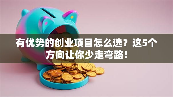 有优势的创业项目怎么选？这5个方向让你少走弯路！