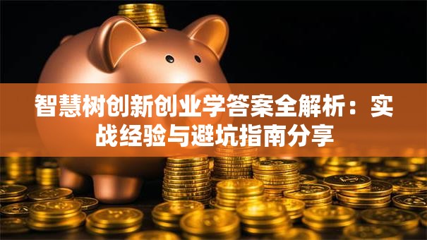 智慧树创新创业学答案全解析：实战经验与避坑指南分享