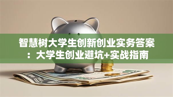 智慧树大学生创新创业实务答案：大学生创业避坑+实战指南