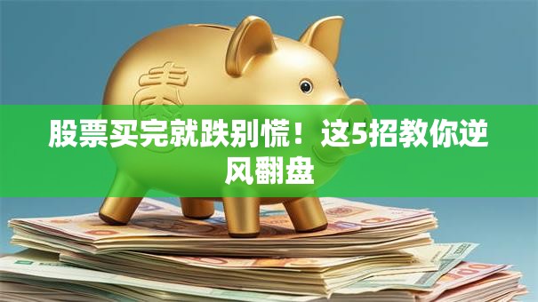 股票买完就跌别慌！这5招教你逆风翻盘