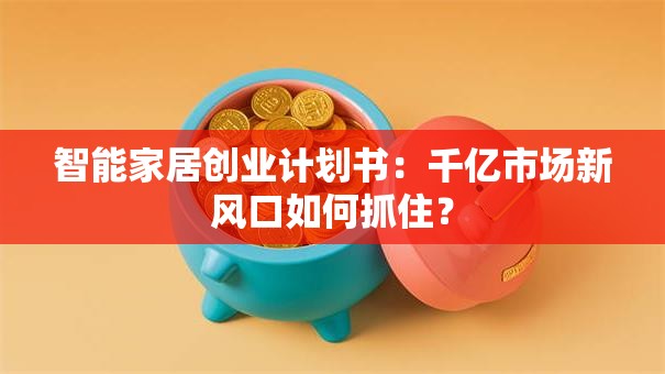 智能家居创业计划书：千亿市场新风口如何抓住？