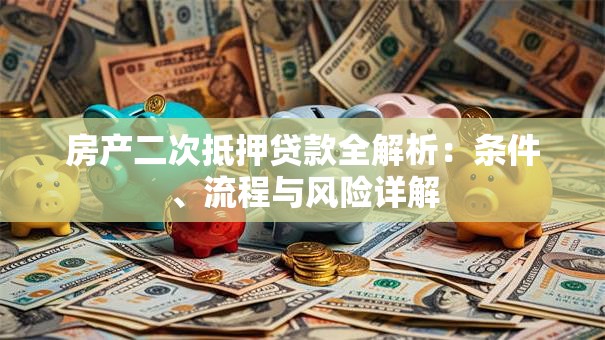 房产二次抵押贷款全解析：条件、流程与风险详解