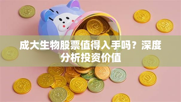 成大生物股票值得入手吗？深度分析投资价值