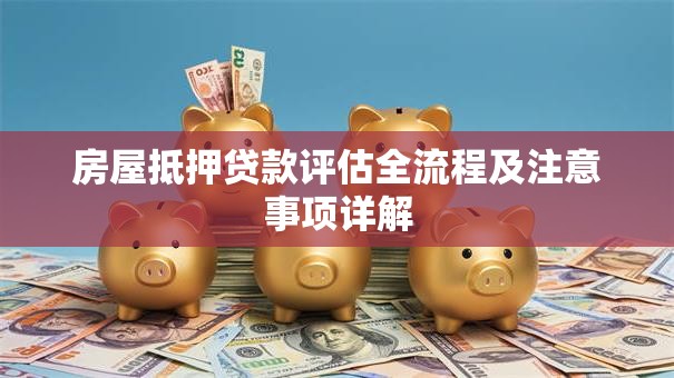 房屋抵押贷款评估全流程及注意事项详解