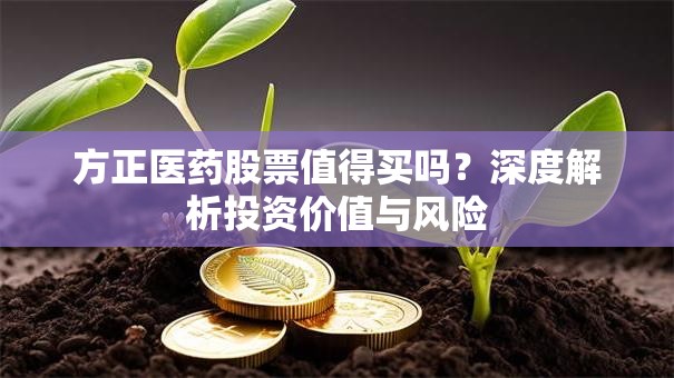 方正医药股票值得买吗？深度解析投资价值与风险