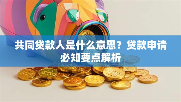 共同贷款人是什么意思？贷款申请必知要点解析