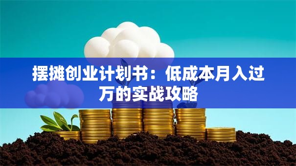 摆摊创业计划书：低成本月入过万的实战攻略