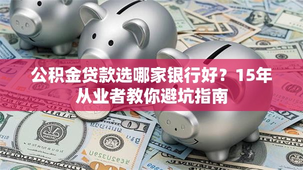 公积金贷款选哪家银行好？15年从业者教你避坑指南