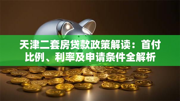 天津二套房贷款政策解读：首付比例、利率及申请条件全解析