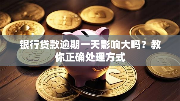 银行贷款逾期一天影响大吗？教你正确处理方式