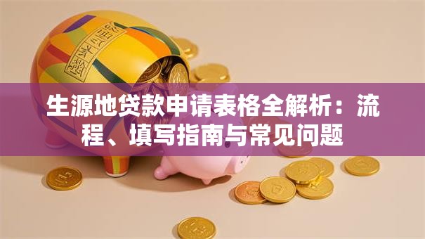 生源地贷款申请表格全解析：流程、填写指南与常见问题