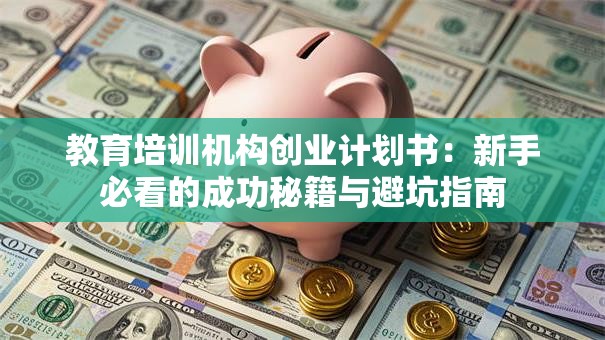 教育培训机构创业计划书：新手必看的成功秘籍与避坑指南