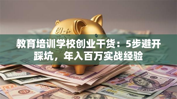 教育培训学校创业干货：5步避开踩坑，年入百万实战经验