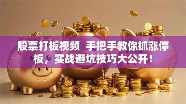 股票打板视频  手把手教你抓涨停板，实战避坑技巧大公开！