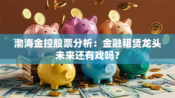 渤海金控股票分析：金融租赁龙头未来还有戏吗？