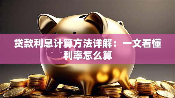 贷款利息计算方法详解：一文看懂利率怎么算