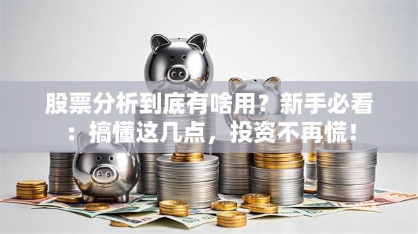 股票分析到底有啥用？新手必看：搞懂这几点，投资不再慌！