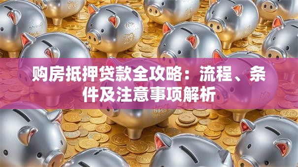 购房抵押贷款全攻略：流程、条件及注意事项解析