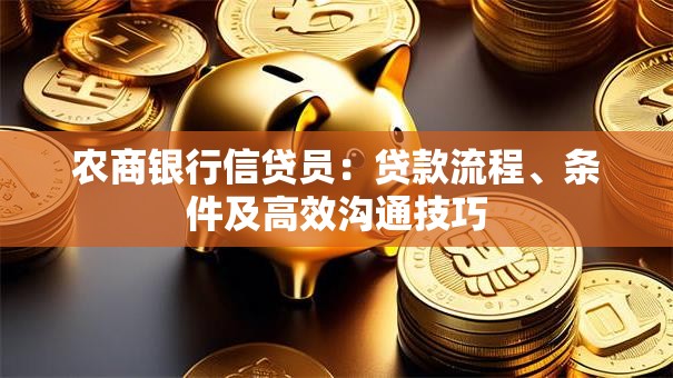 农商银行信贷员：贷款流程、条件及高效沟通技巧