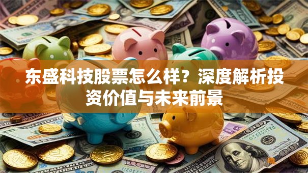 东盛科技股票怎么样？深度解析投资价值与未来前景
