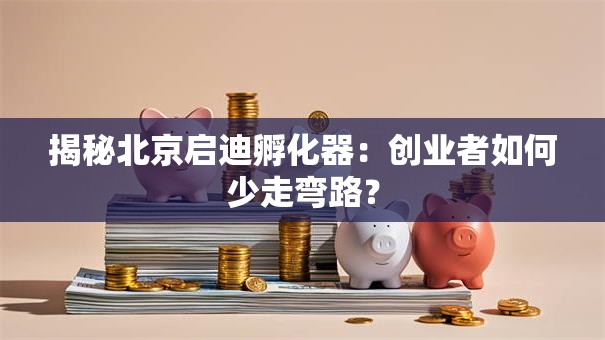 揭秘北京启迪孵化器：创业者如何少走弯路？