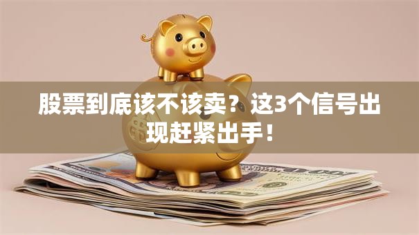 股票到底该不该卖？这3个信号出现赶紧出手！