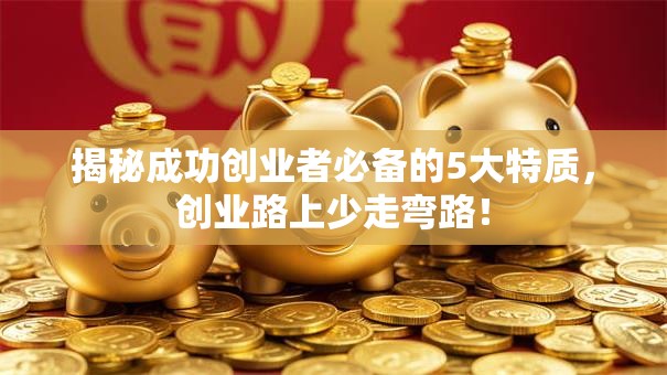揭秘成功创业者必备的5大特质，创业路上少走弯路！