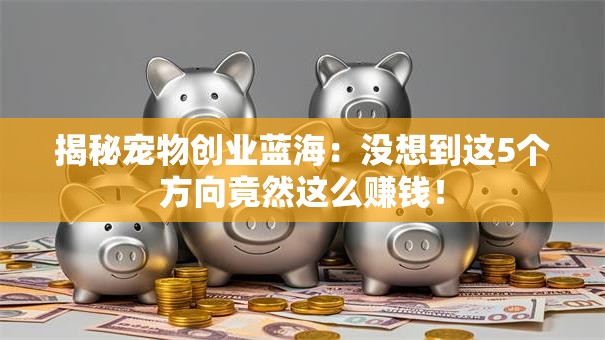揭秘宠物创业蓝海：没想到这5个方向竟然这么赚钱！
