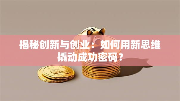 揭秘创新与创业：如何用新思维撬动成功密码？