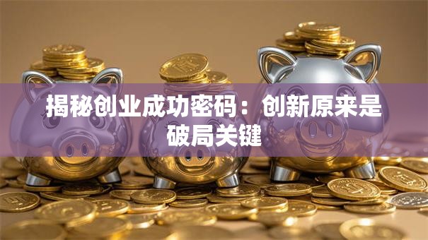 揭秘创业成功密码：创新原来是破局关键