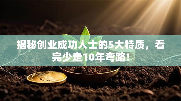 揭秘创业成功人士的5大特质，看完少走10年弯路！